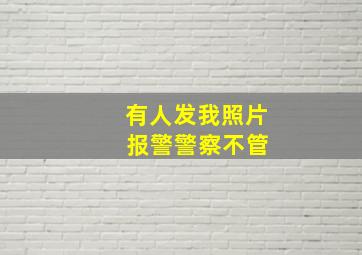 有人发我照片 报警警察不管